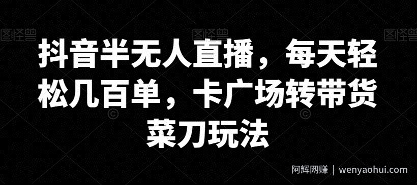 抖音半无人直播，每天轻松几百单，卡广场转带货菜刀玩法【揭秘】