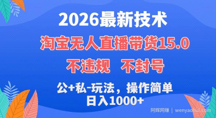 2026最新技术，淘宝无人直播带货15.0，不封号，不违规，公+私玩法，操作简单，日入1k+【揭秘】