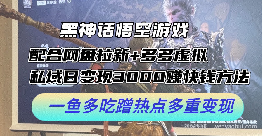 黑神话悟空游戏配合网盘拉新+多多虚拟+私域日变现3k+赚快钱方法，一鱼多吃蹭热点多重变现【揭秘】