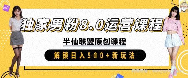 独家男粉8.0运营课程，实操进阶，解锁日入 5张 新玩法