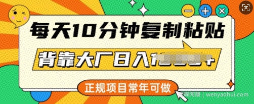 每天10分钟，复制粘贴，背靠大厂日入多张，正规项目，常年可做