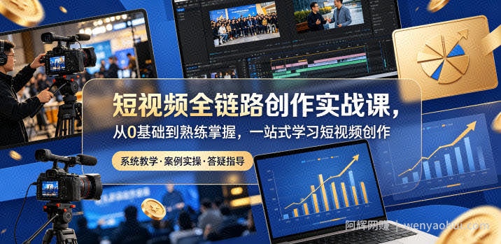 短视频全链路创作实战课，从0基础到熟练掌握，一站式学习短视频创作