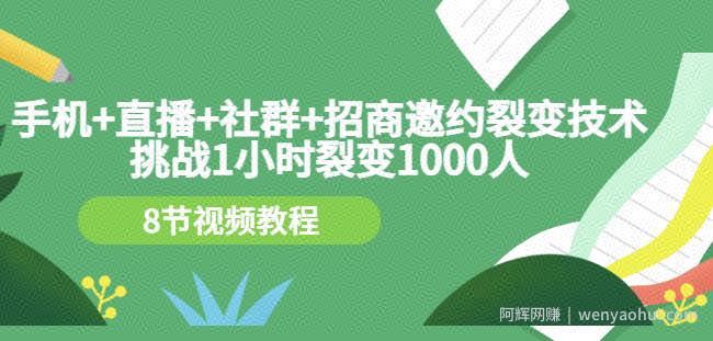 手机+直播+社群+招商邀约裂变技术：挑战1小时裂变1000人（8节视频教程）