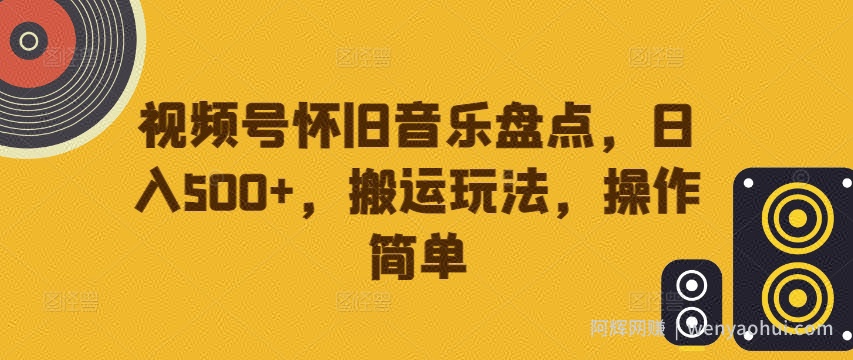 视频号怀旧音乐盘点，日入500+，搬运玩法，操作简单【揭秘】