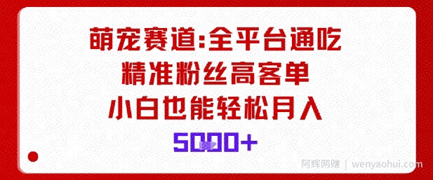 萌宠赛道，全平台通吃，精准粉丝高客单，小白也能轻松月入5k
