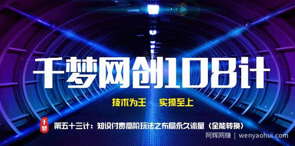 千梦网创108计第53计：知识付费高阶玩法之布局永久流量（全能转换）