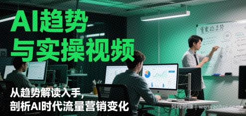 AI趋势与实操视频，从趋势解读入手，剖析AI时代流量营销变化