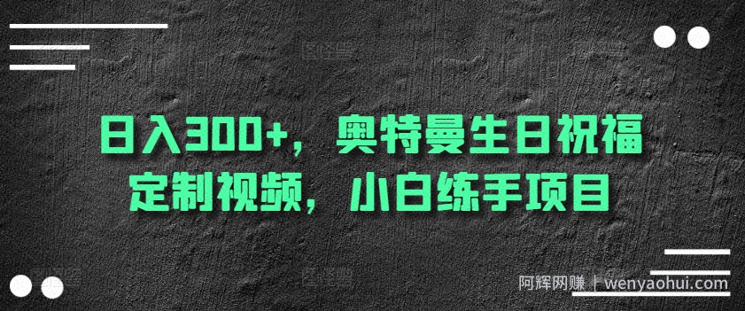 日入300+，奥特曼生日祝福定制视频，小白练手项目