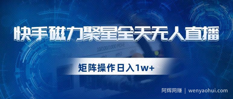 快手磁力聚星全天无人直播，矩阵操作日入1w+【揭秘】