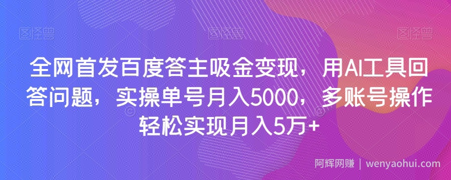 全网首发百度答主吸金变现，用AI工具回答问题，实操单号月入5000，多账号操作轻松实现月入5万+【揭秘】