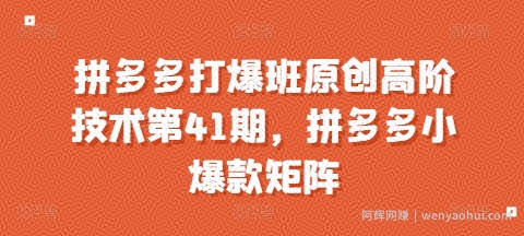 拼多多打爆班原创高阶技术第41期，拼多多小爆款矩阵