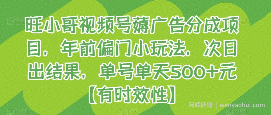 旺小哥视频号薅广告分成项目,年前偏门小玩法,次日出结果,单号单天500+元【有时效性】