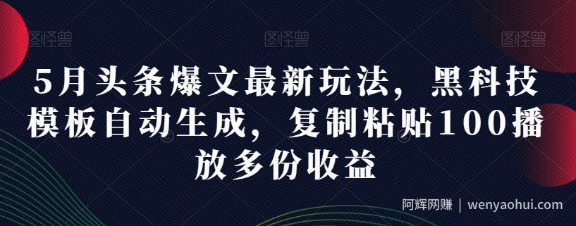 5月头条爆文最新玩法，黑科技模板自动生成，复制粘贴100播放多份收益