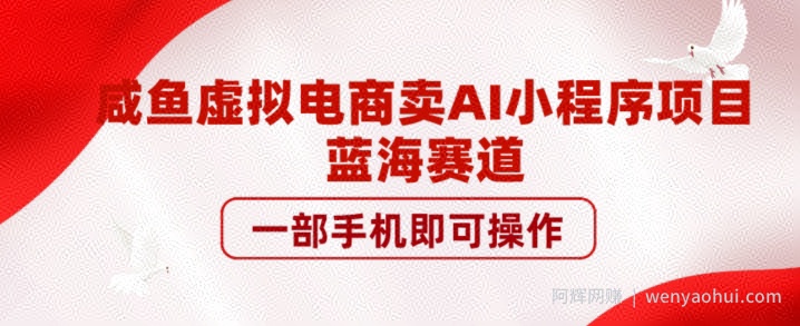 咸鱼虚拟电商卖AI小程序项目，蓝海赛道，一部手机即可操作