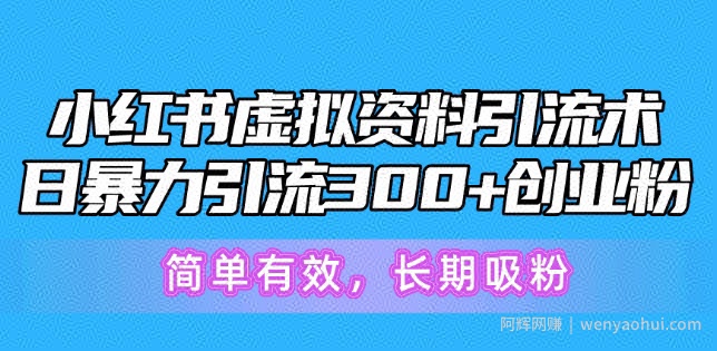 小红书虚拟资料引流术，日暴力引流300+创业粉，简单有效，长期吸粉