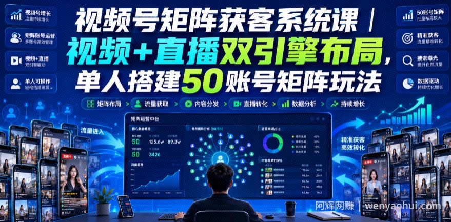 视频号矩阵获客系统课|视频+直播双引擎布局,单人搭建50账号矩阵玩法,流量入池、搜索占位、全域引流沉淀私域全流程教学
