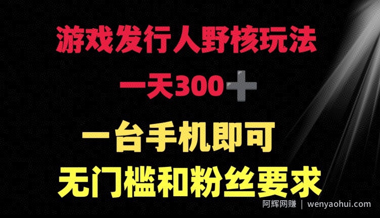 游戏发行人野核玩法 一天300+  一台手机即可 无门槛和粉丝要求