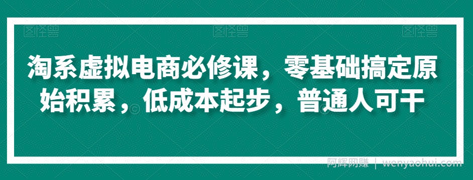 淘系虚拟电商必修课，零基础搞定原始积累，低成本起步，普通人可干
