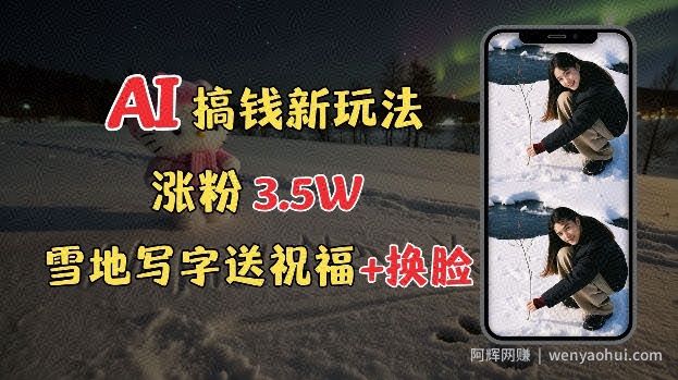 冬季搞钱新玩法，雪地写字表白送祝福、换脸，用免费AI手把手教你制作，轻松涨粉3.5w，接单到手软
