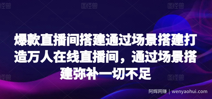 爆款直播间搭建通过场景搭建打造万人在线直播间，通过场景搭建弥补一切不足
