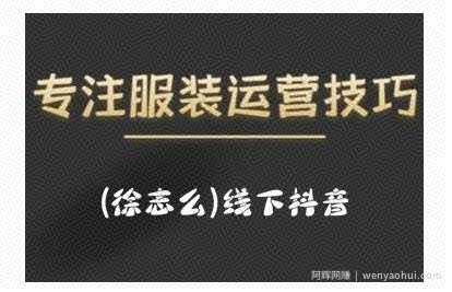 徐志么9月10-13日线下抖音服装运营课，抖音直播人人皆可参与