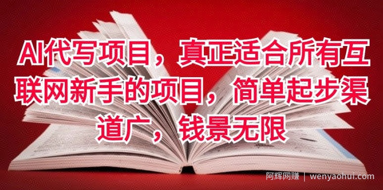 AI代写项目，真正适合所有互联网新手的项目，简单起步渠道广，钱景无限