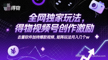 全网独家玩法，得物视频号创作激励 去重软件加持爆款视频，矩阵玩法月入几个w【揭秘】