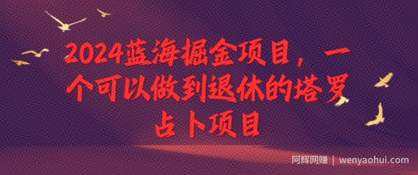 2024蓝海掘金项目，一个可以做到退休的塔罗占卜项目