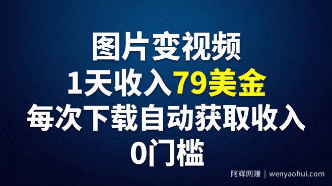图片变视频，1天收入79美刀，每次下载自动获取收入，0门槛