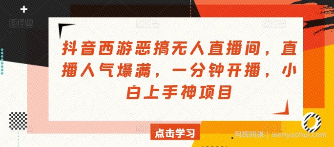 抖音西游恶搞无人直播间，直播人气爆满，一分钟开播，小白上手神项目