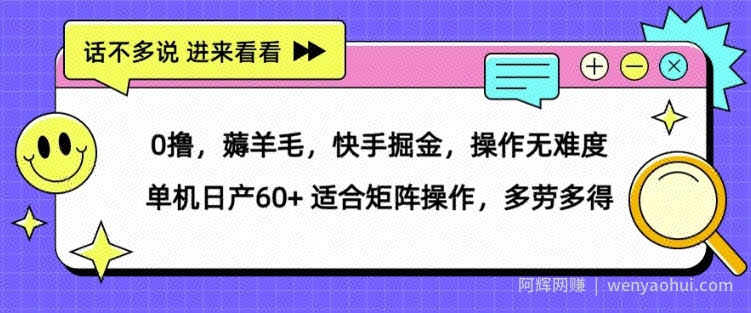 0撸，薅羊毛，快手掘金，操作无难度 单机日产30+ 适合矩阵操作，多劳多得