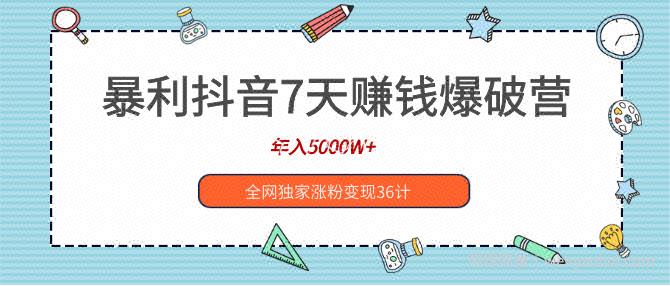 暴利抖音7天賺米爆破营，年入5000W+全网独家涨粉变现36计