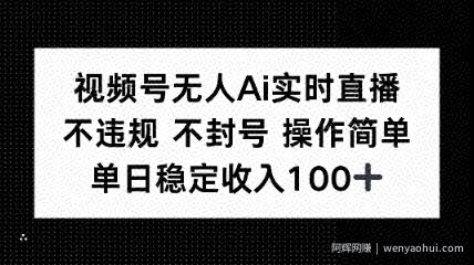 视频号无人Ai实时直播不违规不封号操作简单单日稳定收入100