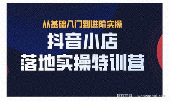 抖名星·抖音小店落地实操特训营，从开店到选品，猜你喜欢、店群、无货源都在这里