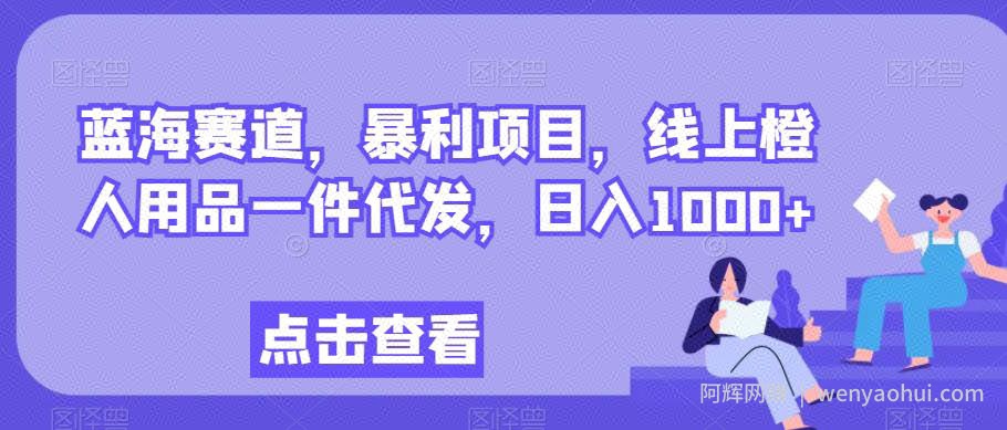 蓝海赛道,暴利项目,线上橙人用品一件代发,日入1000+