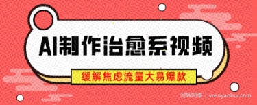 AI制作治愈系视频，缓解焦虑流量大易爆款，新手也能快速上手