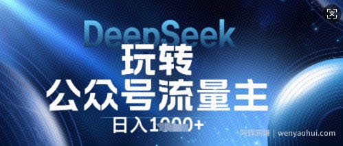 DeepSeek玩转公众号流量主，日入数张，每天几分钟，操作简单零门槛