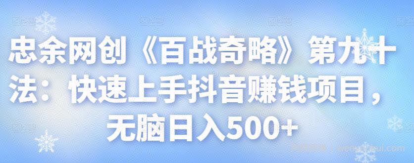 忠余网创《百战奇略》第九十法：快速上手抖音賺米项目，无脑日入500+【视频课程】