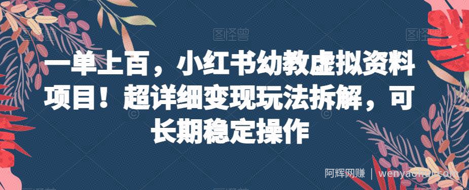 一单上百，小红书幼教虚拟资料项目！超详细变现玩法拆解，可长期稳定操作