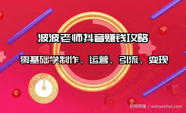 波波老师抖音賺米攻略：零基础学制作、运营、引流、变现（全套课程）