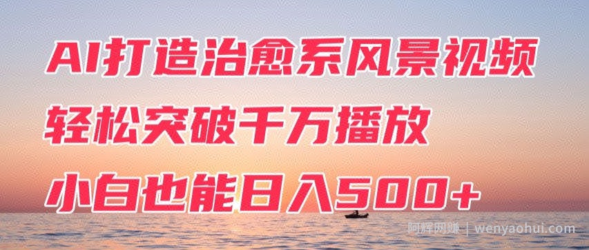 AI打造治愈系风景视频，轻松突破千万播放，小白也能日入500+