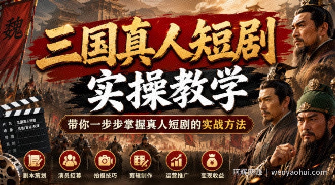 三国真人短剧实操教学，带你一步步掌握真人短剧的实战方法