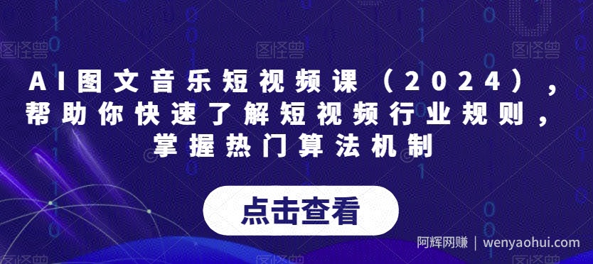 AI图文音乐短视频课（2024）,帮助你快速了解短视频行业规则，掌握热门算法机制