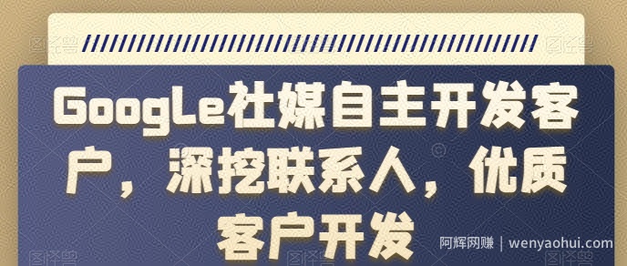 Google社媒自主开发客户，深挖联系人，优质客户开发