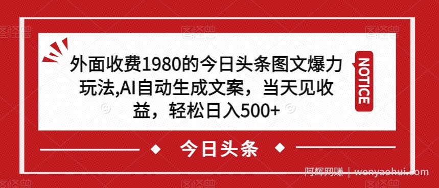 外面收费1980的今日头条图文爆力玩法，AI自动生成文案，当天见收益，轻松日入500+【揭秘】