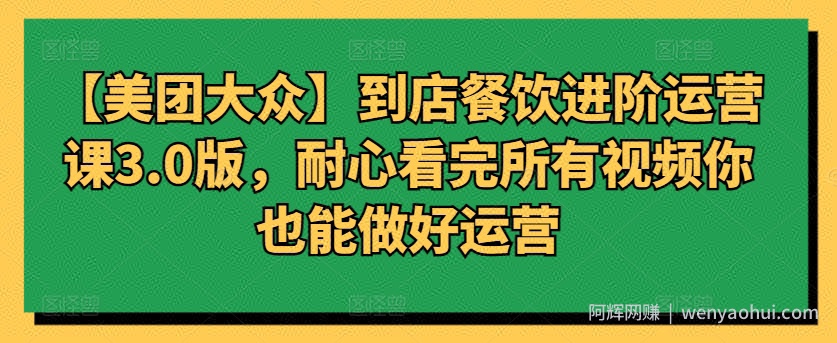 【美团大众】到店餐饮进阶运营课3.0版，耐心看完所有视频你也能做好运营