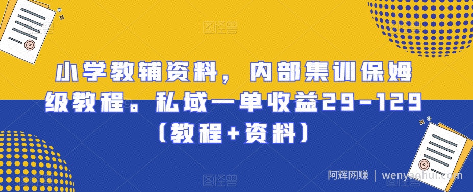 小学教辅资料，内部集训保姆级教程。私域一单收益29-129（教程+资料）