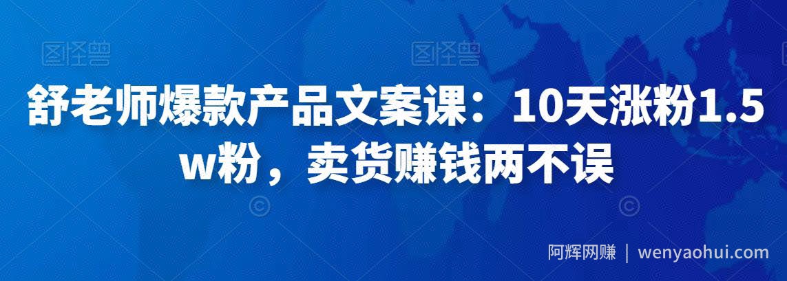 舒老师爆款产品文案课：10天涨粉1.5w粉，卖货賺米两不误