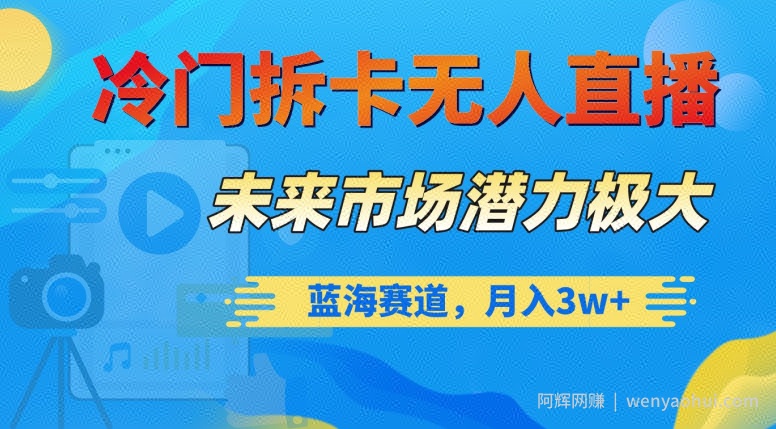 冷门拆卡无人直播，未来市场潜力极大，蓝海赛道，月入3w+【揭秘】