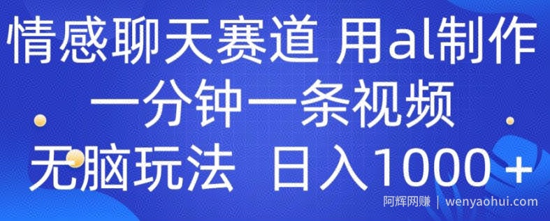 情感聊天赛道 用al制作一分钟一条视频 无脑玩法日入1000+